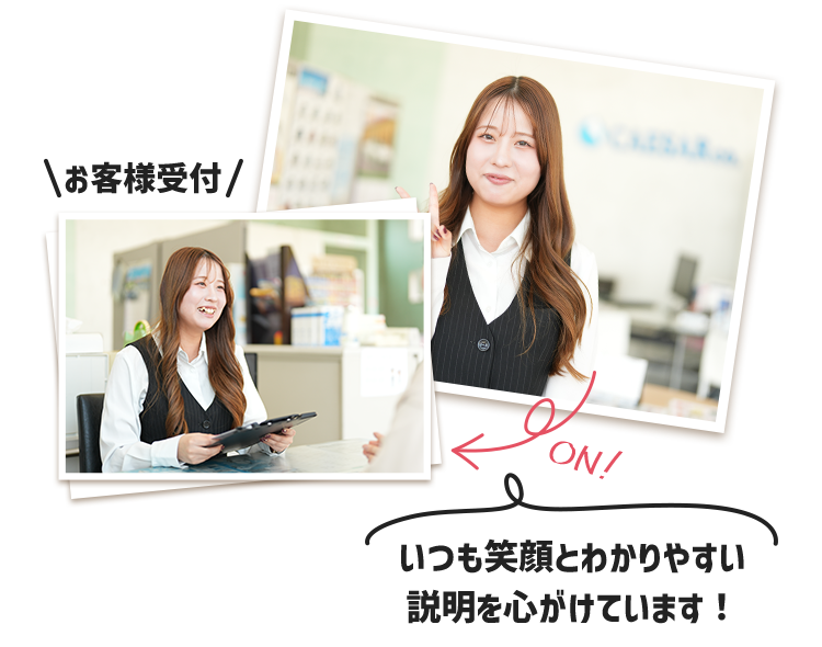 いつも笑顔とわかりやすい説明を心がけています！